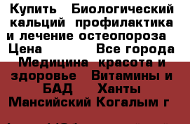 Купить : Биологический кальций -профилактика и лечение остеопороза › Цена ­ 3 370 - Все города Медицина, красота и здоровье » Витамины и БАД   . Ханты-Мансийский,Когалым г.
